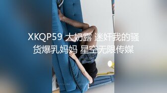 XKQP59 大奶露 迷奸我的骚货爆乳妈妈 星空无限传媒