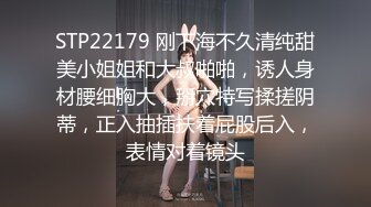 STP22179 刚下海不久清纯甜美小姐姐和大叔啪啪，诱人身材腰细胸大，掰穴特写揉搓阴蒂，正入抽插扶着屁股后入，表情对着镜头