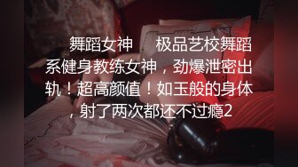 ❤️舞蹈女神❤️极品艺校舞蹈系健身教练女神，劲爆泄密出轨！超高颜值！如玉般的身体，射了两次都还不过瘾2