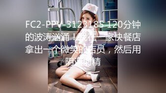 FC2-PPV-3123185 120分钟的波涛汹涌！我在一家快餐店拿出一个微笑的店员，然后用阴道射精