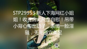 STP29953 新人下海网红小姐姐！收费房大尺度自慰！吊带小背心掏出奶子，表情一脸淫骚，无毛骚穴美足