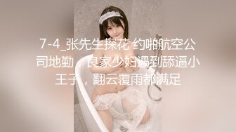 7-4_张先生探花 约啪航空公司地勤，良家少妇遇到舔逼小王子，翻云覆雨都满足