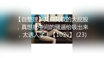 【自整理】又白又软的大屁股，真想把中间的骚逼给吸出来，太诱人了！【102v】 (23)