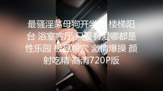 最骚淫荡母狗开学季 楼梯阳台 浴室客厅 只要有爱哪都是性乐园 极品粉穴 激情爆操 颜射吃精 高清720P版