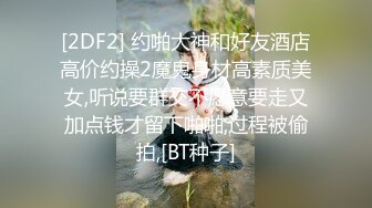 [2DF2] 约啪大神和好友酒店高价约操2魔鬼身材高素质美女,听说要群交不愿意要走又加点钱才留下啪啪,过程被偷拍,[BT种子]