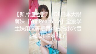 【新片速遞】   ✨OF日本大眼萌妹「Yui Peachpie」金发学生妹用玩弄玩具鸡巴把小穴贯通的红肿爽翻了