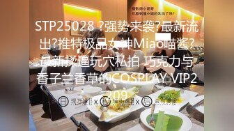 STP25028 ?强势来袭?最新流出?推特极品女神Miao喵酱?最新揉逼玩穴私拍 巧克力与香子兰香草的COSPLAY VIP2209