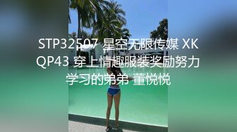 STP32507 星空无限传媒 XKQP43 穿上情趣服装奖励努力学习的弟弟 董悦悦