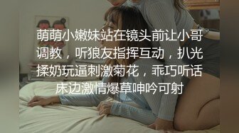 萌萌小嫩妹站在镜头前让小哥调教，听狼友指挥互动，扒光揉奶玩逼刺激菊花，乖巧听话床边激情爆草呻吟可射