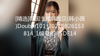 [精选]韩国主播韩宝贝(韩小薇)Double101_20210826153814_1编号8365DE14