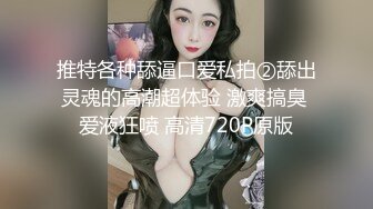 推特各种舔逼口爱私拍②舔出灵魂的高潮超体验 激爽搞臭 爱液狂喷 高清720P原版