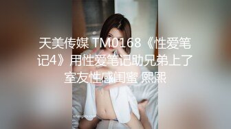 天美传媒 TM0168《性爱笔记4》用性爱笔记助兄弟上了室友性感闺蜜 熙熙