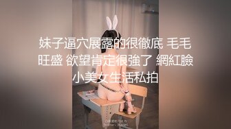 妹子逼穴展露的很徹底 毛毛旺盛 欲望肯定很強了 網紅臉小美女生活私拍