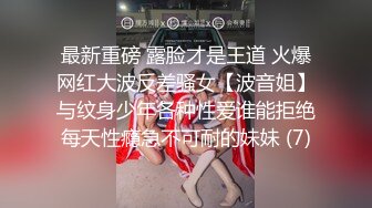 最新重磅 露脸才是王道 火爆网红大波反差骚女【波音姐】与纹身少年各种性爱谁能拒绝每天性瘾急不可耐的妹妹 (7)