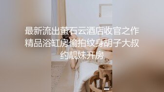 最新流出萤石云酒店收官之作精品浴缸房偷拍纹身胡子大叔约靓妹开房