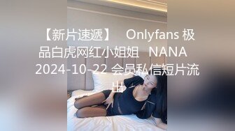 【新片速遞】   Onlyfans 极品白虎网红小姐姐⭐NANA⭐2024-10-22 会员私信短片流出