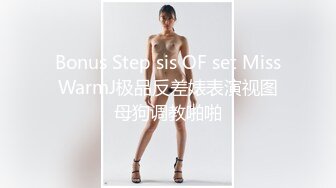 Bonus Step sis OF set MissWarmJ极品反差婊表演视图母狗调教啪啪