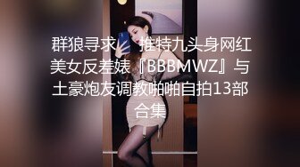  群狼寻求❤️推特九头身网红美女反差婊『BBBMWZ』与土豪炮友调教啪啪自拍13部合集