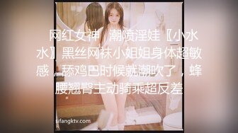 ✿网红女神✿潮喷淫娃〖小水水〗黑丝网袜小姐姐身体超敏感，舔鸡巴时候就潮吹了，蜂腰翘臀主动骑乘超反差