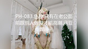 PH-083.色控.只有在老公面前跟别人做爱才能高潮.麻豆传媒映画