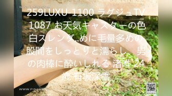 259LUXU-1100 ラグジュTV 1087 お天気キャスターの色白スレンダ..めに毛量多めの股間をしっとりと濡らし、男の肉棒に酔いしれる 渚唯 24歳 有坂深雪