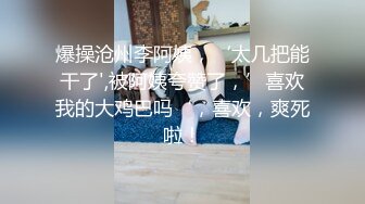 爆操沧州李阿姨，‘太几把能干了',被阿姨夸赞了，’喜欢我的大鸡巴吗‘，喜欢，爽死啦！