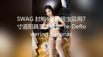 SWAG 封鲍4年的残宝贝用7寸道阳具重新破处  re-Deflowering Simonac