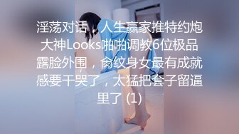 淫荡对话，人生赢家推特约炮大神Looks啪啪调教6位极品露脸外围，肏纹身女最有成就感要干哭了，太猛把套子留逼里了 (1)