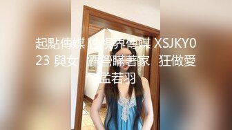 起點傳媒 性視界傳媒 XSJKY023 與女⼉露營瞞著家⼈狂做愛 孟若羽