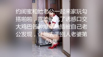 约闺蜜和她老公一起来家玩勾搭啪啪，露脸脱光了诱惑口交大鸡巴各种爆草抽插被自己老公发现，让他去干别人老婆第03集