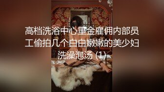 最新极品女神级嫩模女友和男友性爱碎片私拍流出 饥渴跪舔 抽插爆操 双穴全开 疯狂骑乘 高清720P原版无水印