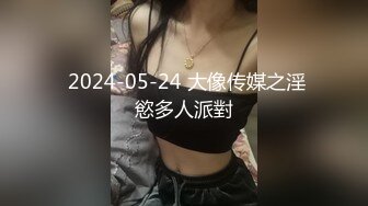  2024-05-24 大像传媒之淫慾多人派對