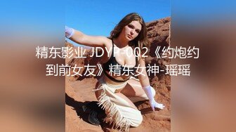 精东影业 JDYP-002《约炮约到前女友》精东女神-瑶瑶