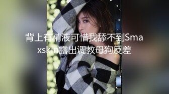 背上有精液可惜我舔不到Smaxskin露出调教母狗反差