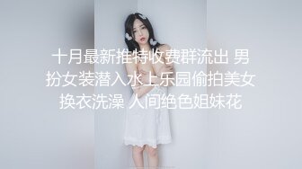 十月最新推特收费群流出 男扮女装潜入水上乐园偷拍美女换衣洗澡 人间绝色姐妹花