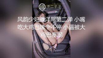 风韵少妇战洋屌第二弹 小嘴吃大鸡巴嗦个不停 小逼被大鸡巴塞满