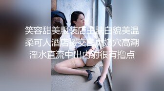 笑容甜美服装店主肤白貌美温柔可人酒店援交白虎嫩穴高潮淫水直流中出内射很有撸点