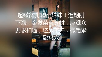 超嫩贫乳19小妹妹！近期刚下海，金发苗条身材，应观众要求扣逼，还放不开，微毛紧致嫩穴