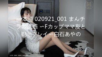 一本道 020921_001 まんチラの誘惑 〜Fカップママ友と剃毛プレイ〜白石あやの