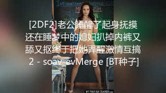 [2DF2]老公睡醒了起身抚摸还在睡梦中的媳妇扒掉内裤又舔又抠终于把她弄醒激情互搞 2 - soav_evMerge [BT种子]