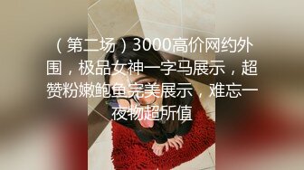 （第二场）3000高价网约外围，极品女神一字马展示，超赞粉嫩鲍鱼完美展示，难忘一夜物超所值