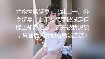 尤物性感娇妻『北纬三十』分享娇妻，女朋友想要被满足但嘴上却说轻点，还好被我识破，只留后入女朋友娇喘连连 (2)