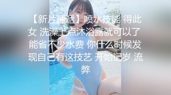 【新片速遞】喷水技能 得此女 洗澡上点沐浴露就可以了 能省不少水费 你什么时候发现自己有这技艺 开始记岁 流弊