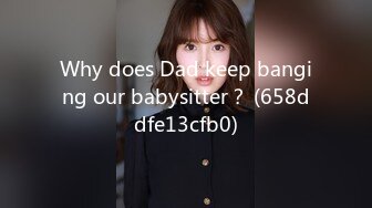 Why does Dad keep banging our babysitter？ (658ddfe13cfb0)