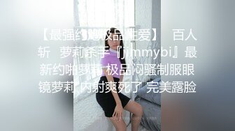 【最强约炮极品性爱】ஐ百人斩ஐ萝莉杀手『jimmybi』最新约啪萝莉 极品闷骚制服眼镜萝莉 内射爽死了 完美露脸