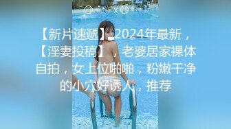 【新片速遞】 2024年最新，【淫妻投稿】，老婆居家裸体自拍，女上位啪啪，粉嫩干净的小穴好诱人，推荐