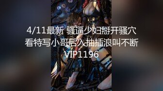 4/11最新 骚逼少妇掰开骚穴看特写小哥后入抽插浪叫不断VIP1196