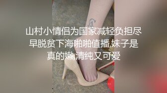 山村小情侣为国家减轻负担尽早脱贫下海啪啪值播,妹子是真的嫩,清纯又可爱