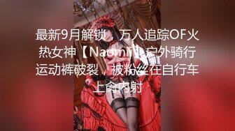 最新9月解锁，万人追踪OF火热女神【Naomii】户外骑行运动裤破裂，被粉丝在自行车上肏内射