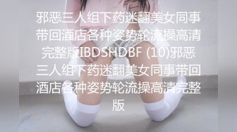 邪恶三人组下药迷翻美女同事带回酒店各种姿势轮流操高清完整版IBDSHDBF (10)邪恶三人组下药迷翻美女同事带回酒店各种姿势轮流操高清完整版